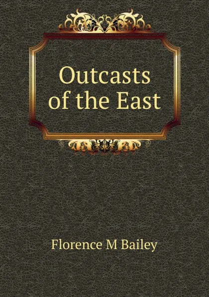 Обложка книги Outcasts of the East, Florence M Bailey