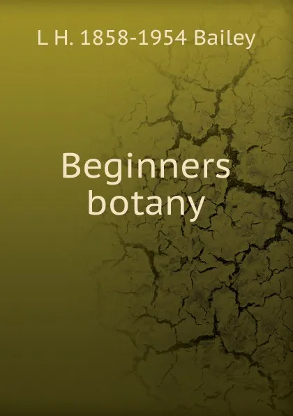 Обложка книги Beginners botany, L H. 1858-1954 Bailey