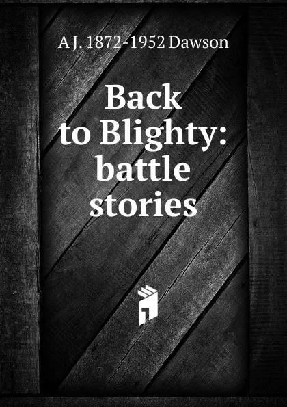 Обложка книги Back to Blighty: battle stories, A J. 1872-1952 Dawson