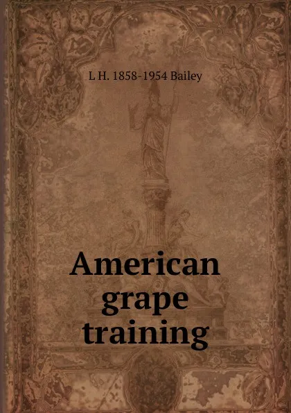 Обложка книги American grape training, L H. 1858-1954 Bailey