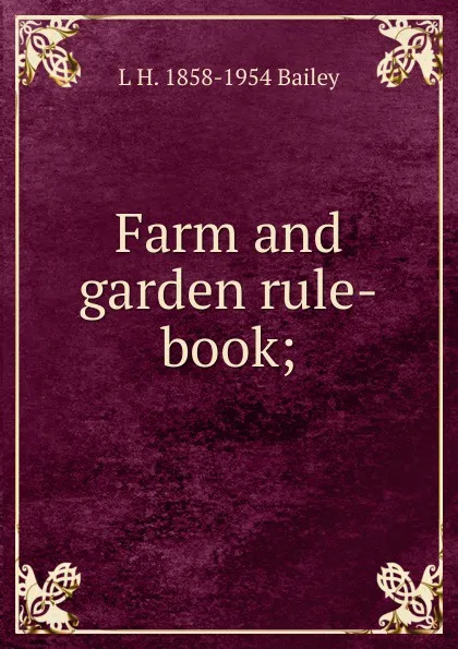 Обложка книги Farm and garden rule-book;, L H. 1858-1954 Bailey