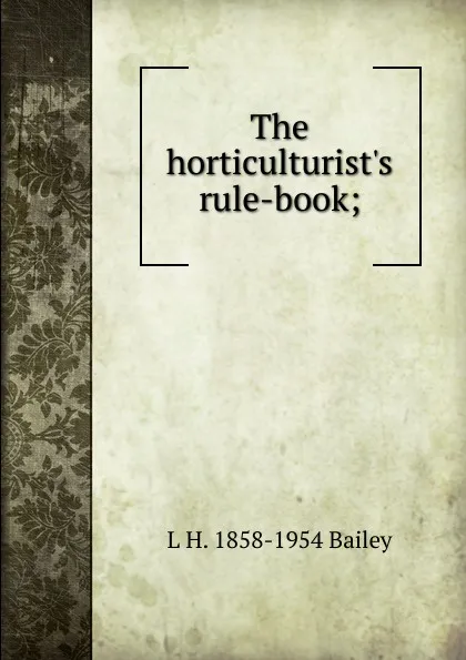 Обложка книги The horticulturist.s rule-book;, L H. 1858-1954 Bailey