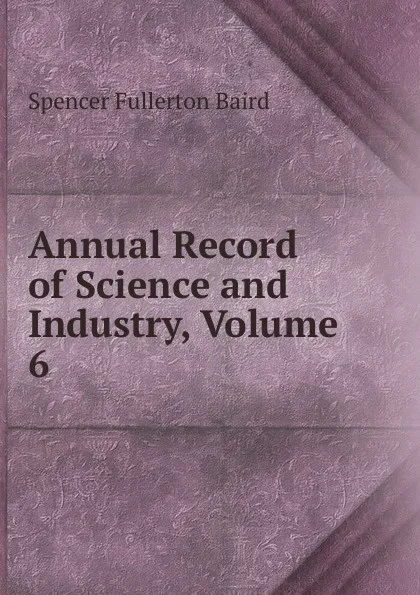 Обложка книги Annual Record of Science and Industry, Volume 6, Spencer Fullerton Baird