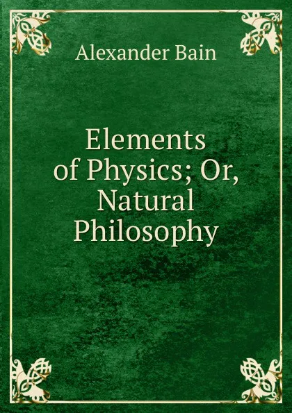 Обложка книги Elements of Physics; Or, Natural Philosophy, Bain Alexander