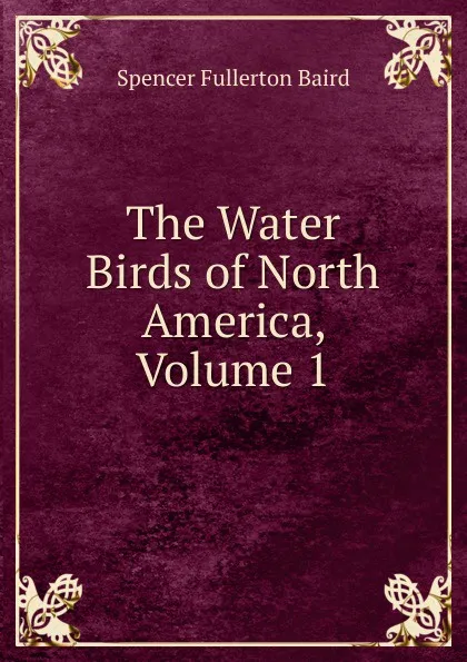 Обложка книги The Water Birds of North America, Volume 1, Spencer Fullerton Baird