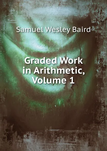 Обложка книги Graded Work in Arithmetic, Volume 1, Samuel Wesley Baird