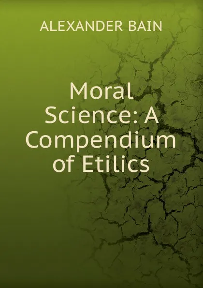 Обложка книги Moral Science: A Compendium of Etilics, Bain Alexander