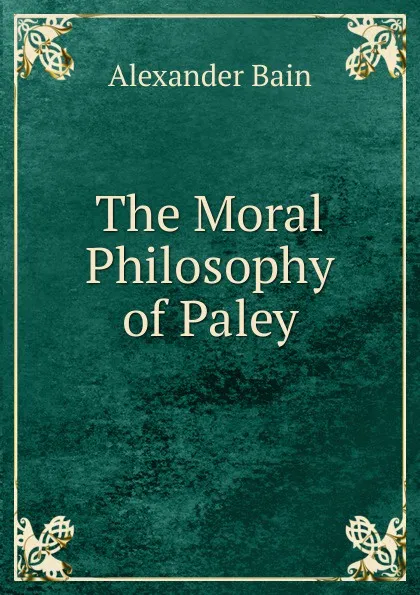 Обложка книги The Moral Philosophy of Paley, Bain Alexander