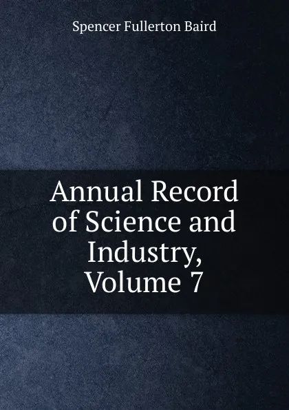 Обложка книги Annual Record of Science and Industry, Volume 7, Spencer Fullerton Baird