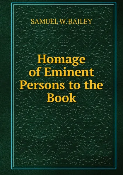 Обложка книги Homage of Eminent Persons to the Book, SAMUEL W. BAILEY