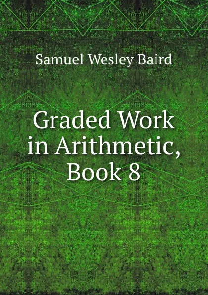 Обложка книги Graded Work in Arithmetic, Book 8, Samuel Wesley Baird