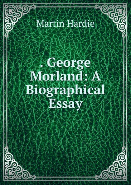 Обложка книги . George Morland: A Biographical Essay, Martin Hardie