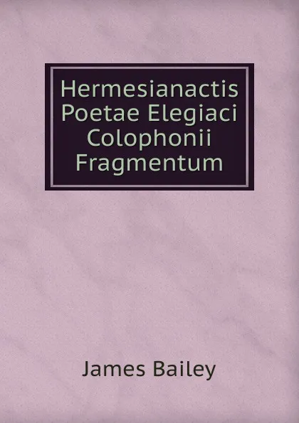 Обложка книги Hermesianactis Poetae Elegiaci Colophonii Fragmentum, James Bailey