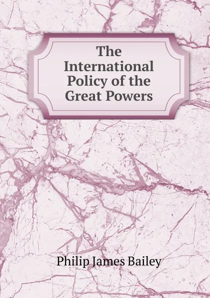 Обложка книги The International Policy of the Great Powers, Philip James Bailey