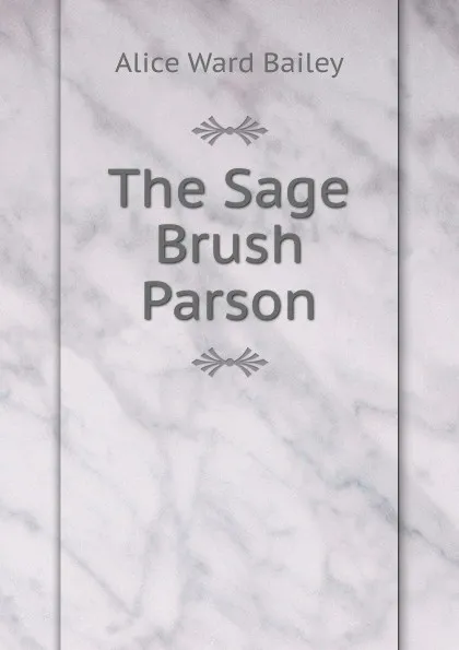 Обложка книги The Sage Brush Parson, Alice Ward Bailey