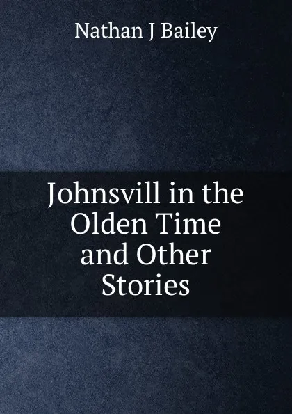 Обложка книги Johnsvill in the Olden Time and Other Stories, Nathan J Bailey