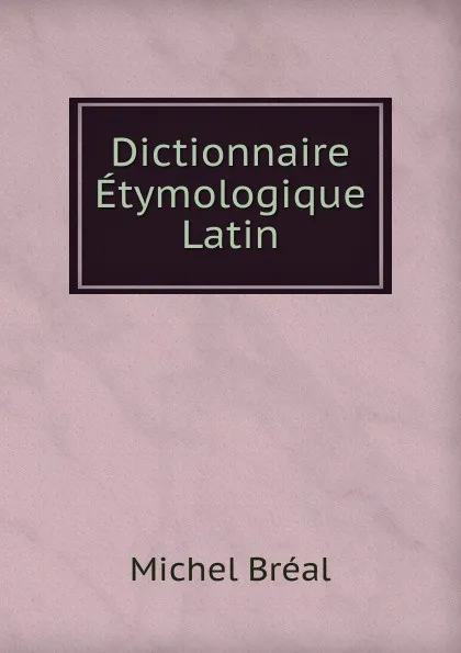 Обложка книги Dictionnaire Etymologique Latin, Michel Bréal