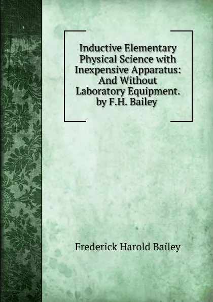 Обложка книги Inductive Elementary Physical Science with Inexpensive Apparatus: And Without Laboratory Equipment. by F.H. Bailey ., Frederick Harold Bailey