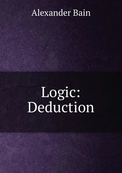 Обложка книги Logic: Deduction, Bain Alexander