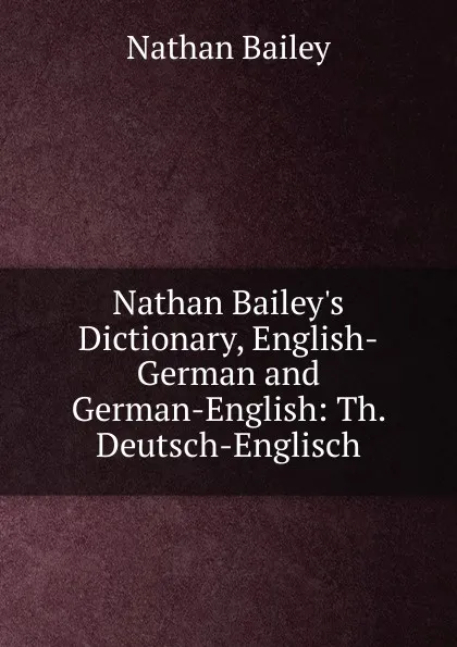 Обложка книги Nathan Bailey.s Dictionary, English-German and German-English: Th. Deutsch-Englisch, Nathan Bailey