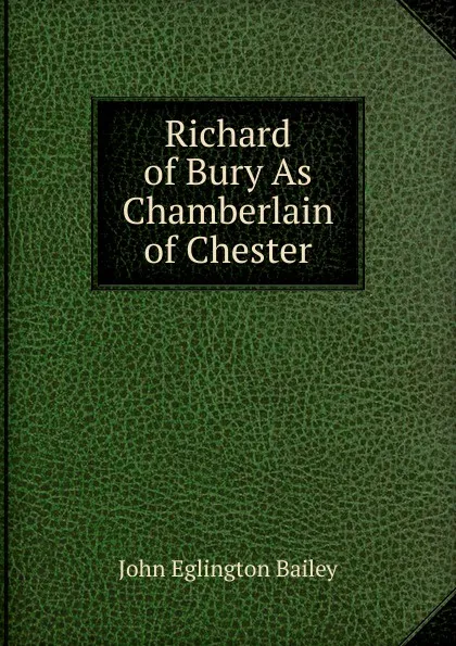 Обложка книги Richard of Bury As Chamberlain of Chester, John Eglington Bailey