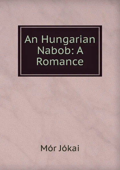 Обложка книги An Hungarian Nabob: A Romance, Maurus Jókai