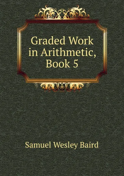 Обложка книги Graded Work in Arithmetic, Book 5, Samuel Wesley Baird