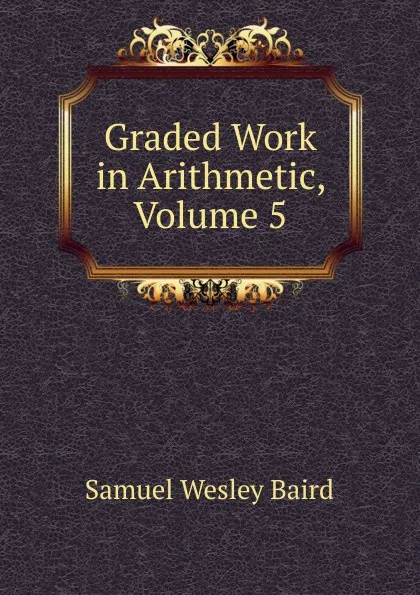 Обложка книги Graded Work in Arithmetic, Volume 5, Samuel Wesley Baird