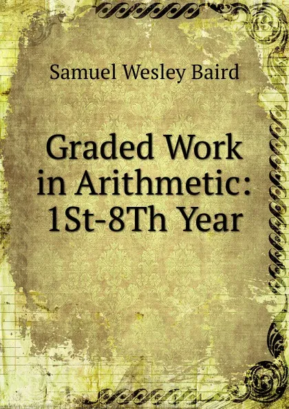 Обложка книги Graded Work in Arithmetic: 1St-8Th Year, Samuel Wesley Baird