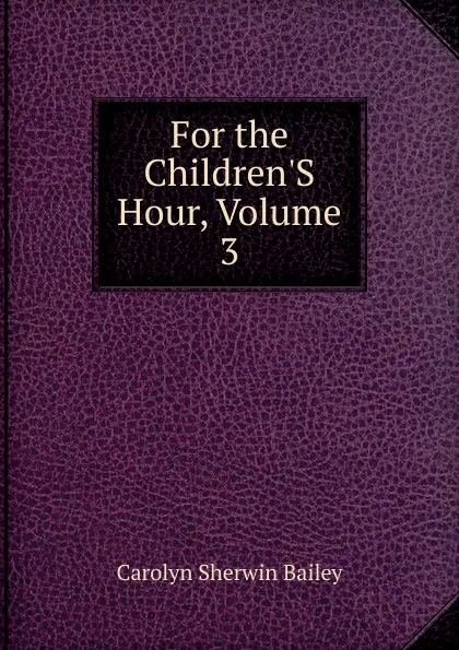 Обложка книги For the Children.S Hour, Volume 3, Carolyn Sherwin Bailey