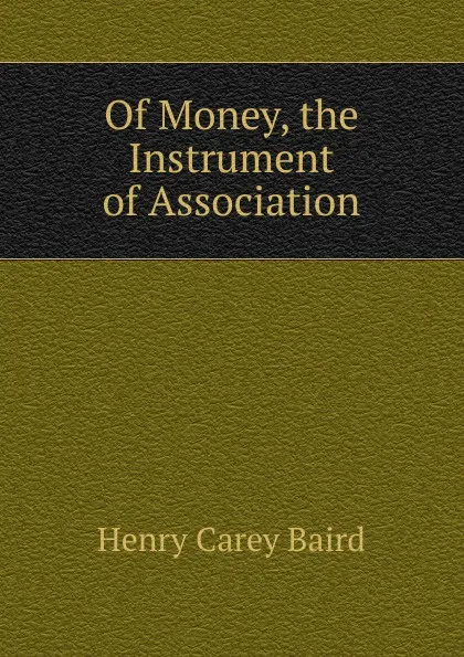 Обложка книги Of Money, the Instrument of Association, Henry Carey Baird