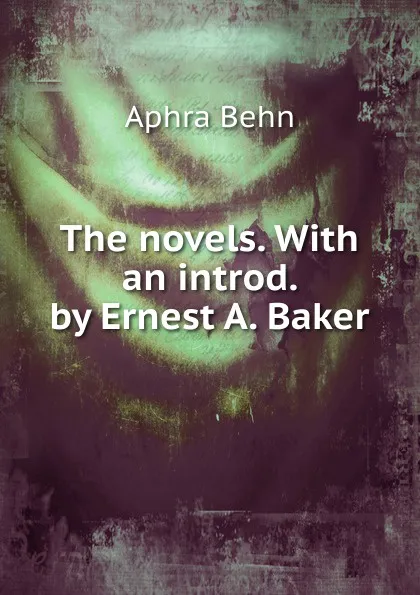 Обложка книги The novels. With an introd. by Ernest A. Baker, Aphra Behn