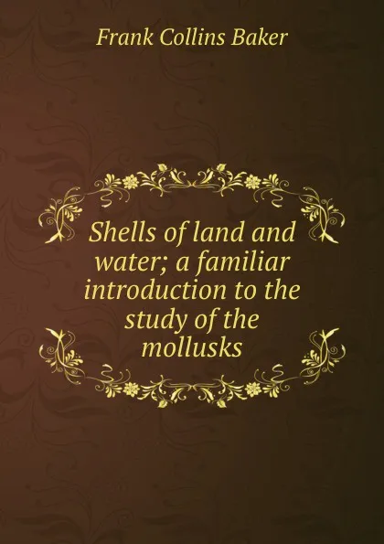 Обложка книги Shells of land and water; a familiar introduction to the study of the mollusks, Frank Collins Baker