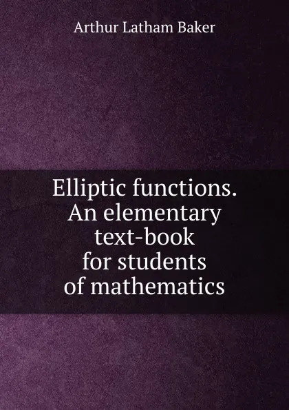 Обложка книги Elliptic functions. An elementary text-book for students of mathematics, Arthur Latham Baker