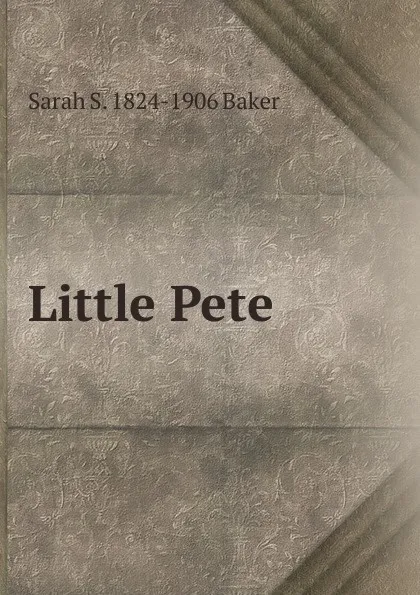 Обложка книги Little Pete, Sarah S. 1824-1906 Baker