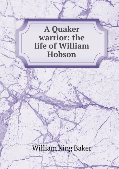 Обложка книги A Quaker warrior: the life of William Hobson, William King Baker