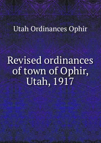 Обложка книги Revised ordinances of town of Ophir, Utah, 1917, Utah Ordinances Ophir