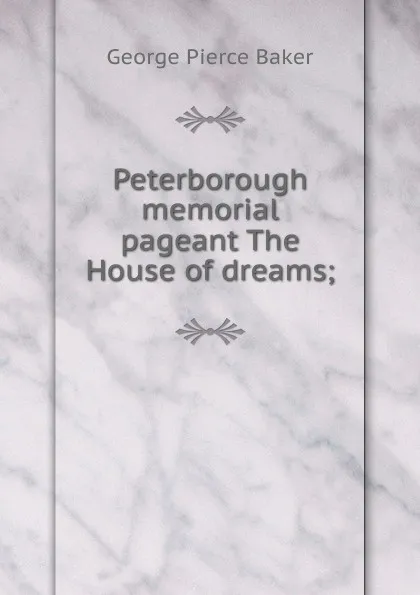 Обложка книги Peterborough memorial pageant The House of dreams;, George Pierce Baker