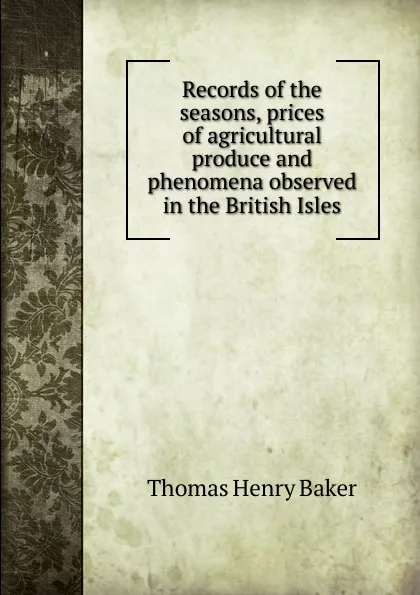 Обложка книги Records of the seasons, prices of agricultural produce and phenomena observed in the British Isles, Thomas Henry Baker