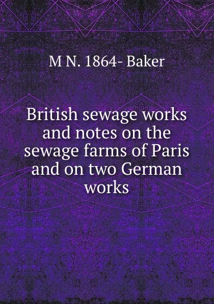 Обложка книги British sewage works and notes on the sewage farms of Paris and on two German works, M N. 1864- Baker