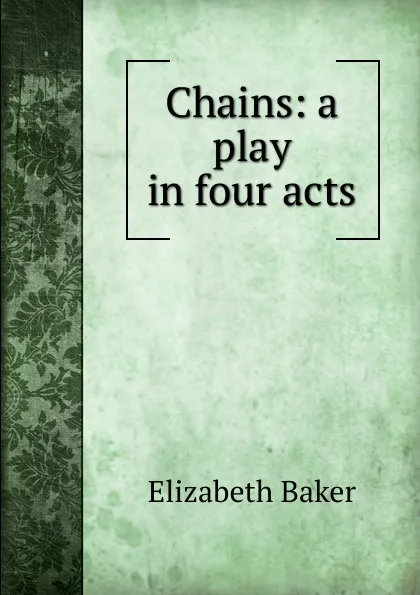 Обложка книги Chains: a play in four acts, Elizabeth Baker