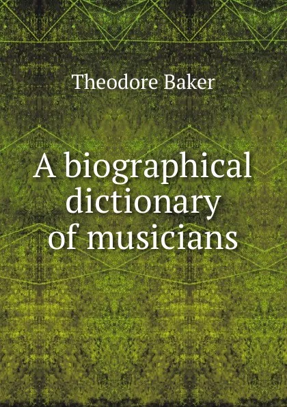 Обложка книги A biographical dictionary of musicians, Theodore Baker