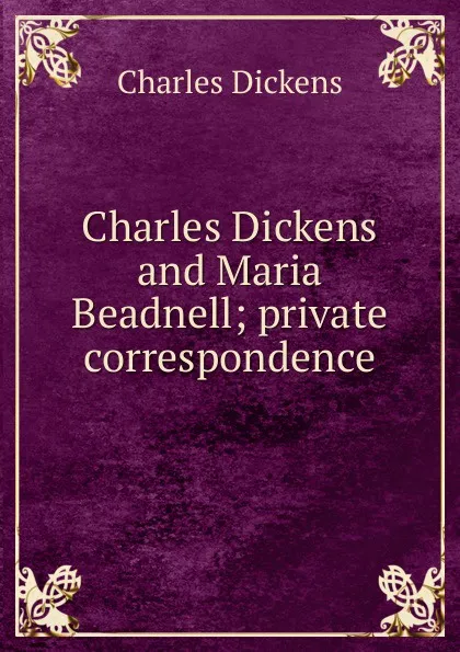Обложка книги Charles Dickens and Maria Beadnell; private correspondence, Charles Dickens