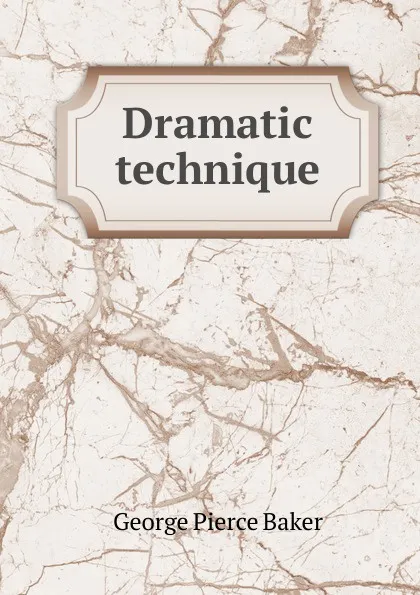 Обложка книги Dramatic technique, George Pierce Baker