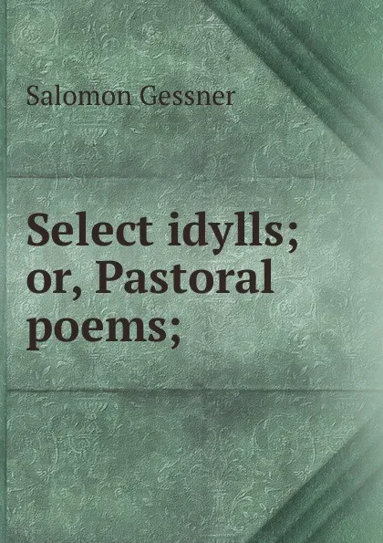 Обложка книги Select idylls; or, Pastoral poems;, Gessner Salomon