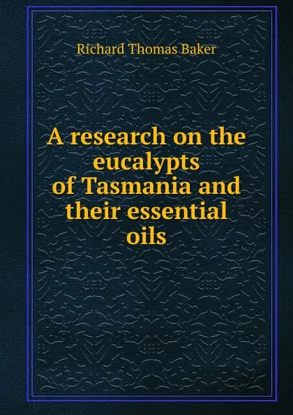 Обложка книги A research on the eucalypts of Tasmania and their essential oils, Richard Thomas Baker