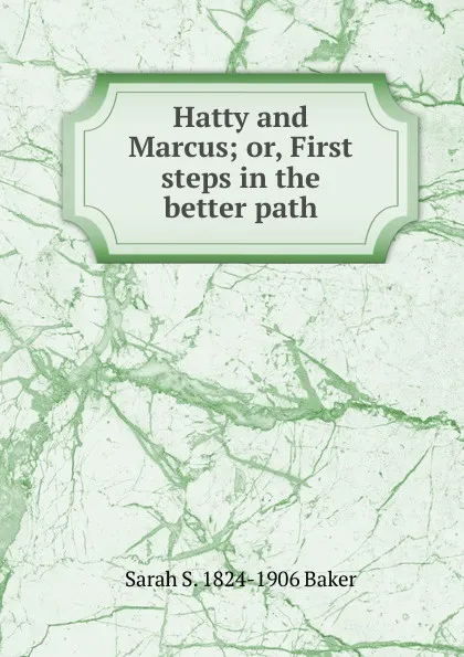 Обложка книги Hatty and Marcus; or, First steps in the better path, Sarah S. 1824-1906 Baker