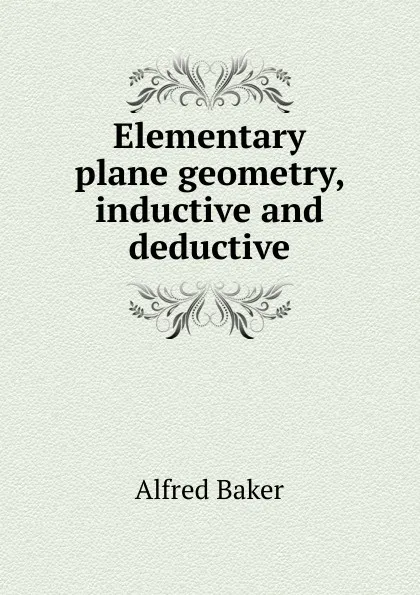 Обложка книги Elementary plane geometry, inductive and deductive, Alfred Baker