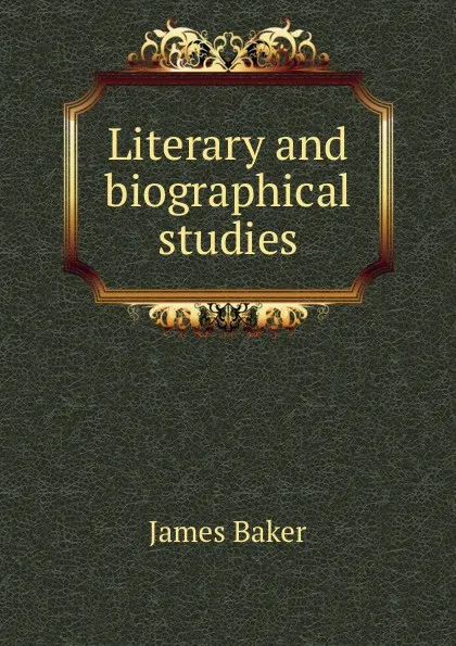 Обложка книги Literary and biographical studies, James Baker