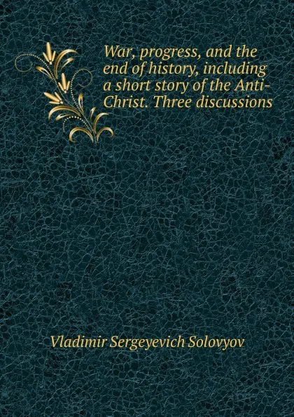 Обложка книги War, progress, and the end of history, including a short story of the Anti-Christ. Three discussions, Vladimir Sergeyevich Solovyov